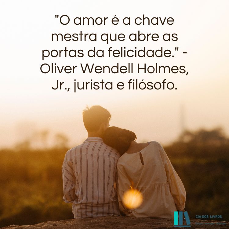 O amor é a chave mestra que abre as portas da felicidade._ - Oliver Wendell Holmes, Jr., jurista e filósofo